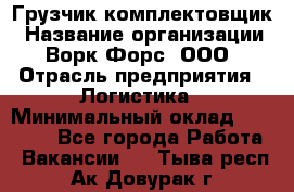 Грузчик-комплектовщик › Название организации ­ Ворк Форс, ООО › Отрасль предприятия ­ Логистика › Минимальный оклад ­ 27 000 - Все города Работа » Вакансии   . Тыва респ.,Ак-Довурак г.